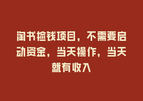 淘书捡钱项目，不需要启动资金，当天操作，当天就有收入868网课-868网课系统868网课系统
