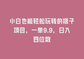小白也能轻松玩转的搭子项目，一单9.9，日入四位数868网课-868网课系统868网课系统