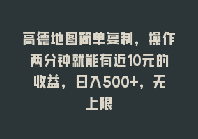 高德地图简单复制，操作两分钟就能有近10元的收益，日入500+，无上限868网课-868网课系统868网课系统