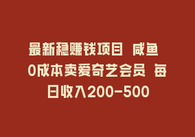 最新稳赚钱项目 咸鱼 0成本卖爱奇艺会员 每日收入200-500868网课-868网课系统868网课系统