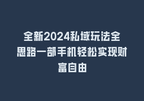 全新2024私域玩法全思路一部手机轻松实现财富自由868网课-868网课系统868网课系统