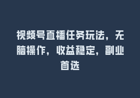 视频号直播任务玩法，无脑操作，收益稳定，副业首选868网课-868网课系统868网课系统
