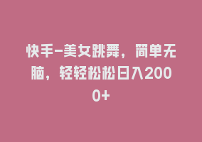 快手-美女跳舞，简单无脑，轻轻松松日入2000+868网课-868网课系统868网课系统