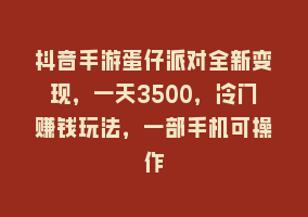 抖音手游蛋仔派对全新变现，一天3500，冷门赚钱玩法，一部手机可操作868网课-868网课系统868网课系统