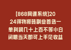 [868网课系统]2024得物搬砖副业首选一单利润几十上百不等小白闭眼当天即可上手见收益868网课-868网课系统868网课系统