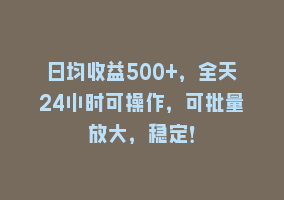日均收益500+，全天24小时可操作，可批量放大，稳定！868网课-868网课系统868网课系统