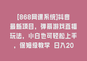 [868网课系统]抖音最新项目，弹幕游戏直播玩法，小白也可轻松上手，保姆级教学 日入2000+868网课-868网课系统868网课系统