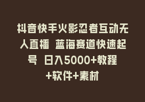 抖音快手火影忍者互动无人直播 蓝海赛道快速起号 日入5000+教程+软件+素材868网课-868网课系统868网课系统