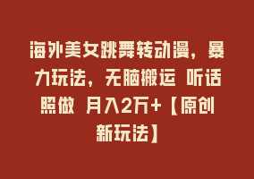 海外美女跳舞转动漫，暴力玩法，无脑搬运 听话照做 月入2万+【原创新玩法】868网课-868网课系统868网课系统