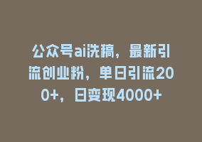公众号ai洗稿，最新引流创业粉，单日引流200+，日变现4000+868网课-868网课系统868网课系统