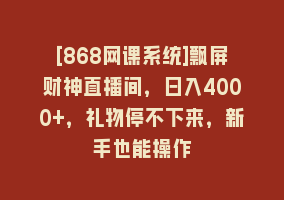 [868网课系统]飘屏财神直播间，日入4000+，礼物停不下来，新手也能操作868网课-868网课系统868网课系统