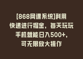 [868网课系统]利用快递进行掘金，每天玩玩手机就能日入500+，可无限放大操作868网课-868网课系统868网课系统
