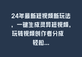 24年最新短视频新玩法，一键生成灵异短视频，玩转视频创作者分成  轻松…868网课-868网课系统868网课系统