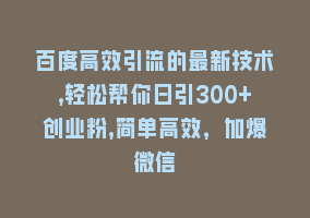 百度高效引流的最新技术,轻松帮你日引300+创业粉,简单高效，加爆微信868网课-868网课系统868网课系统