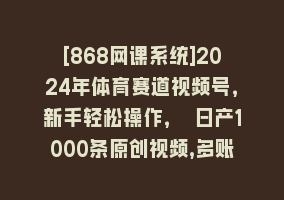 [868网课系统]2024年体育赛道视频号，新手轻松操作， 日产1000条原创视频,多账号多撸分成868网课-868网课系统868网课系统