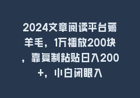 2024文章阅读平台薅羊毛，1万播放200块，靠复制粘贴日入200+，小白闭眼入868网课-868网课系统868网课系统