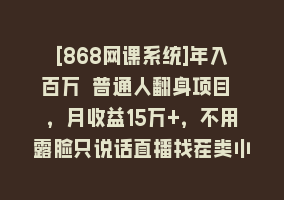 [868网课系统]年入百万 普通人翻身项目 ，月收益15万+，不用露脸只说话直播找茬类小游…868网课-868网课系统868网课系统