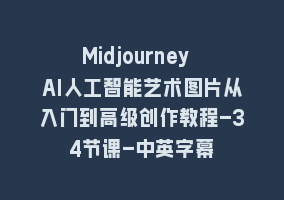 Midjourney AI人工智能艺术图片从入门到高级创作教程-34节课-中英字幕868网课-868网课系统868网课系统