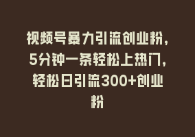 视频号暴力引流创业粉，5分钟一条轻松上热门，轻松日引流300+创业粉868网课-868网课系统868网课系统