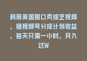利用美国脱口秀综艺视频，撸视频号分成计划收益，每天只需一小时，月入过W868网课-868网课系统868网课系统