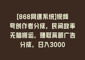 [868网课系统]视频号创作者分成，民间故事无脑搬运，赚取高额广告分成，日入3000868网课-868网课系统868网课系统