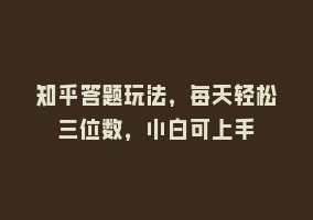 知乎答题玩法，每天轻松三位数，小白可上手868网课-868网课系统868网课系统