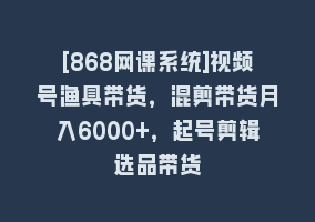 [868网课系统]视频号渔具带货，混剪带货月入6000+，起号剪辑选品带货868网课-868网课系统868网课系统