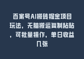 百家号AI搬砖掘金项目玩法，无脑搬运复制粘贴，可批量操作，单日收益几张868网课-868网课系统868网课系统