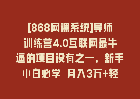 [868网课系统]导师训练营4.0互联网最牛逼的项目没有之一，新手小白必学 月入3万+轻轻松松868网课-868网课系统868网课系统