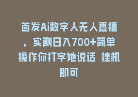 首发Ai数字人无人直播，实测日入700+简单操作你打字她说话 挂机即可868网课-868网课系统868网课系统