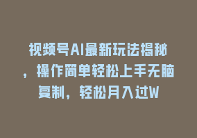 视频号AI最新玩法揭秘，操作简单轻松上手无脑复制，轻松月入过W868网课-868网课系统868网课系统