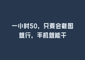 一小时50，只要会截图就行，手机就能干868网课-868网课系统868网课系统