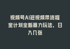 视频号AI短视频带货掘金计划全新暴力玩法，日入几张868网课-868网课系统868网课系统